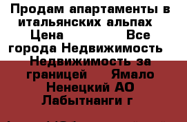 Продам апартаменты в итальянских альпах › Цена ­ 140 000 - Все города Недвижимость » Недвижимость за границей   . Ямало-Ненецкий АО,Лабытнанги г.